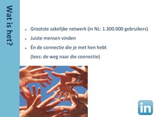 ●   Grootste zakelijke netwerk (in NL: 1.300.000 gebruikers)
●   Juiste mensen vinden
●   Én de connectie die je met hen hebt
    (lees: de weg naar die connectie)
 