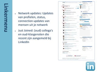 ●   Network updates: Updates
    van profielen, status,
    connection updates van
    mensen uit je netwerk
●   Just Joined: (oud) collega's
    en oud-klasgenoten die
    recent zijn aangemeld bij
    LinkedIn
 