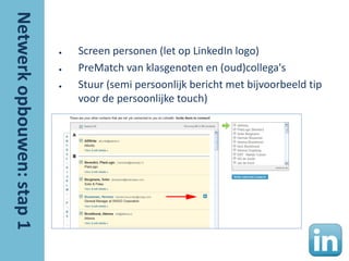 ●   Screen personen (let op LinkedIn logo)
●   PreMatch van klasgenoten en (oud)collega's
●   Stuur (semi persoonlijk bericht met bijvoorbeeld tip
    voor de persoonlijke touch)
 