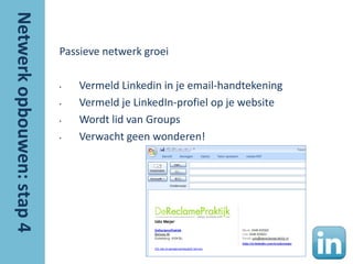 Passieve netwerk groei

•   Vermeld Linkedin in je email-handtekening
•   Vermeld je LinkedIn-profiel op je website
•   Wordt lid van Groups
•   Verwacht geen wonderen!
 