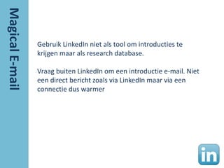 Gebruik LinkedIn niet als tool om introducties te
krijgen maar als research database.

Vraag buiten LinkedIn om een introductie e-mail. Niet
een direct bericht zoals via LinkedIn maar via een
connectie dus warmer
 