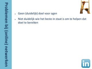 ●   Geen (duidelijk) doel voor ogen
●   Niet duidelijk wie het beste in staat is om te helpen dat
    doel te bereiken
 