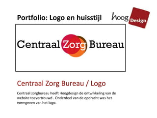 Centraal Zorg Bureau / Logo
Centraal zorgbureau heeft Hoogdesign de ontwikkeling van de
website toevertrouwd . Onderdeel van de opdracht was het
vormgeven van het logo.
Portfolio: Logo en huisstijl
 