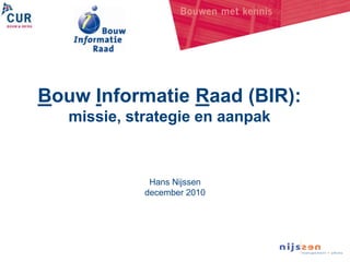 Bouw Informatie Raad (BIR): missie, strategie en aanpak Hans Nijssendecember 2010 