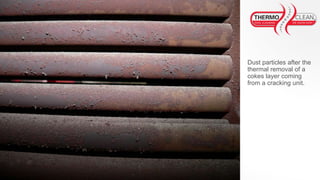 Dust particles after the
thermal removal of a
cokes layer coming
from a cracking unit.
 