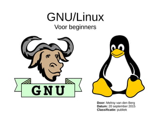 GNU/Linux
Voor beginners
Door: Melroy van den Berg
Datum: 20 september 2015
Classificatie: publiek
 