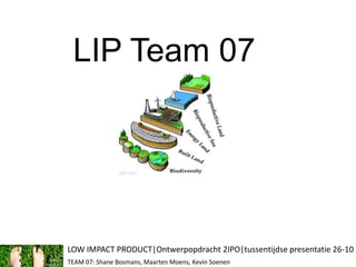 LIP Team 07 LOW IMPACT PRODUCT|Ontwerpopdracht 2IPO|tussentijdse presentatie 26-10 TEAM 07: Shane Bosmans, Maarten Moens, Kevin Soenen 