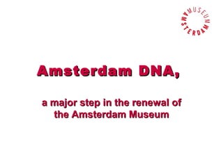 Amsterdam DNA,

a major step in the renewal of
  the Amsterdam Museum


                         Marijke Oosterbroek
 