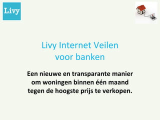 Livy Internet Veilen voor banken Een nieuwe en transparante manier om woningen binnen één maand tegen de hoogste prijs te verkopen. 
