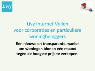 Livy Internet Veilen voor corporaties en particuliere woningbeleggers Een nieuwe en transparante manier om woningen binnen één maand tegen de hoogste prijs te verkopen. 