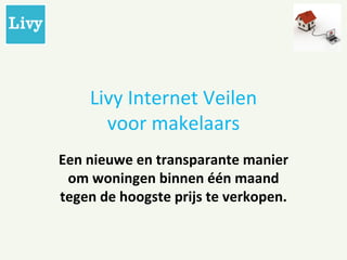 Livy Internet Veilen voor makelaars Een nieuwe en transparante manier om woningen binnen één maand tegen de hoogste prijs te verkopen. 