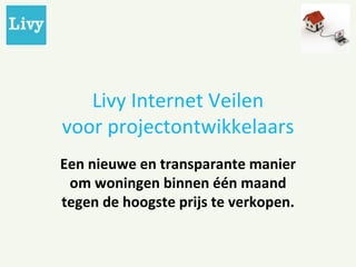 Livy Internet Veilen voor projectontwikkelaars Een nieuwe en transparante manier om woningen binnen één maand tegen de hoogste prijs te verkopen. 