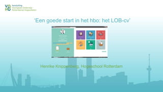 ‘Een goede start in het hbo: het LOB-cv’
Henrike Knippenberg, Hogeschool Rotterdam
 