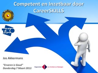 Competent en Inzetbaar door
              CareerSKILLS




Jos Akkermans

“Ervaren is Goud”
Donderdag 7 Maart 2013
 