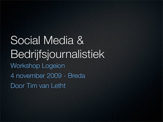 Social Media &
Bedrijfsjournalistiek
Workshop Logeion
4 november 2009 - Breda
Door Tim van Letht
 