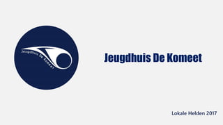 Lokale Helden 2017
Jeugdhuis De Komeet
 