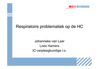 Respiratoire problematiek op de HC


         Johanneke van Laar
             Loes Hamers
        IC-verpleegkundige i.o.
 