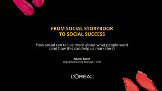 FROM SOCIAL STORYBOOK
TO SOCIAL SUCCESS
How social can tell us more about what people want
(and how this can help us marketers)
Naomi Becht
Digital Marketing Manager, CPD
 