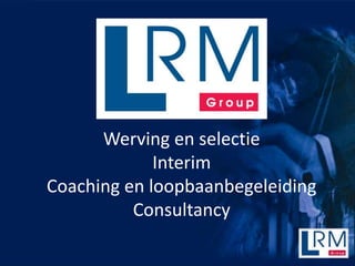 Werving en selectie
             Interim
Coaching en loopbaanbegeleiding
          Consultancy
 