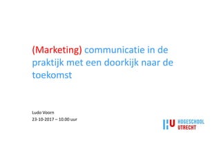 (Marketing) communicatie in de
praktijk met een doorkijk naar de
toekomst
Ludo Voorn
23-10-2017 – 10.00 uur
 