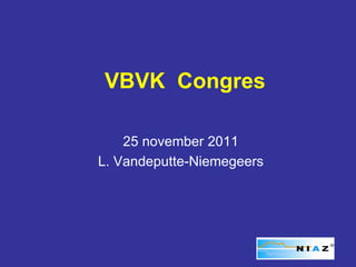 VBVK Congres

    25 november 2011
L. Vandeputte-Niemegeers
 