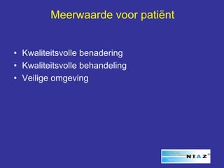 Meerwaarde voor patiënt


• Kwaliteitsvolle benadering
• Kwaliteitsvolle behandeling
• Veilige omgeving
 