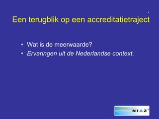 .
Een terugblik op een accreditatietraject


  • Wat is de meerwaarde?
  • Ervaringen uit de Nederlandse context.
 