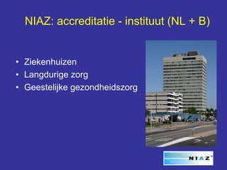 NIAZ: accreditatie - instituut (NL + B)


• Ziekenhuizen
• Langdurige zorg
• Geestelijke gezondheidszorg
 