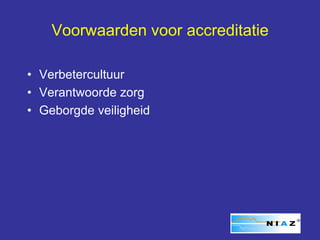 Voorwaarden voor accreditatie

• Verbetercultuur
• Verantwoorde zorg
• Geborgde veiligheid
 