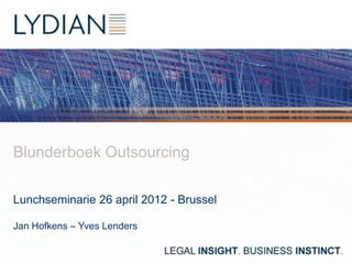 Blunderboek Outsourcing

Lunchseminarie 26 april 2012 - Brussel

Jan Hofkens – Yves Lenders
 