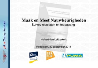Maak en Meet Nauwkeurigheden Survey resultaten en toepassing 
Huibert-Jan Lekkerkerk 
Rotterdam, 30 september 2014  