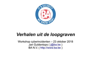 Verhalen uit de loopgraven
Workshop cyberincidenten – 23 oktober 2018
Jan Guldentops ( j@ba.be )
BA N.V. ( http://www.ba.be )
 