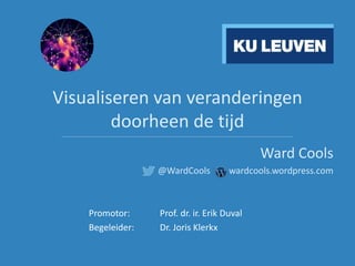 Visualiseren van veranderingen
doorheen de tijd______________________________________________________________________________________________________________________
Ward Cools
@WardCools wardcools.wordpress.com
Promotor: Prof. dr. ir. Erik Duval
Begeleider: Dr. Joris Klerkx
 