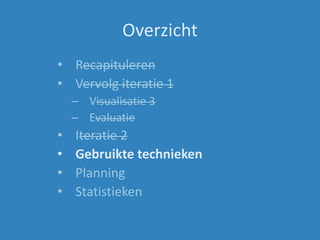 Overzicht
• Recapituleren
• Vervolg iteratie 1
– Visualisatie 3
– Evaluatie
• Iteratie 2
• Gebruikte technieken
• Planning
• Statistieken
 