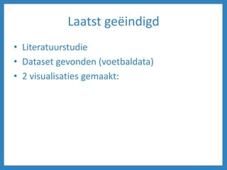 Laatst geëindigd
• Literatuurstudie
• Dataset gevonden (voetbaldata)
• 2 visualisaties gemaakt:
 