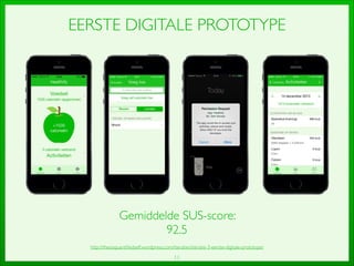 11
EERSTE DIGITALE PROTOTYPE
Gemiddelde SUS-score: 	

92.5
http://thesisquantiﬁedself.wordpress.com/iteraties/iteratie-3-eerste-digitale-prototype/
 