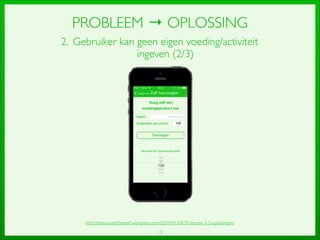 13
PROBLEEM → OPLOSSING
2. Gebruiker kan geen eigen voeding/activiteit
ingeven (2/3)
http://thesisquantiﬁedself.wordpress.com/2014/01/18/39-iteratie-3-3-oplossingen/
 