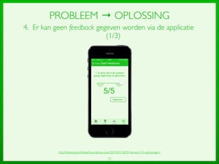 15
PROBLEEM → OPLOSSING
4. Er kan geen feedback gegeven worden via de applicatie
(1/3)
http://thesisquantiﬁedself.wordpress.com/2014/01/18/39-iteratie-3-3-oplossingen/
 