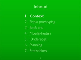 1. Context
2. Rapid prototyping	

3. Back end	

4. Moeilijkheden	

5. Onderzoek	

6. Planning	

7. Statistieken
2
Inhoud
 