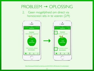 22
PROBLEEM → OPLOSSING
2. Geen mogelijkheid om direct via
homescreen iets in te voeren (2/9)
→
http://thesisquantiﬁedself.wordpress.com/2014/03/11/48-iteratie-4-3-oplossingen/
 