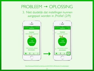 23
PROBLEEM → OPLOSSING
3. Niet duidelijk dat instellingen kunnen
aangepast worden in ‚Proﬁel’ (2/9)
→
http://thesisquantiﬁedself.wordpress.com/2014/03/11/48-iteratie-4-3-oplossingen/
 