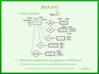 33
Back end
• MySQL-database:	

!
!
!
!
!
!
!
!
!
• Ophalen en wegschrijven van gegevens via PHP-scripts	

‣ Asynchrone requests om de applicatie vloeiend te houden
http://thesisquantiﬁedself.wordpress.com/2014/03/05/46-back-end-van-de-applicatie/ Afbeeldingen:	

MySQL: http://goo.gl/GNlWn4
 