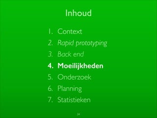 34
Inhoud
1. Context	

2. Rapid prototyping	

3. Back end	

4. Moeilijkheden
5. Onderzoek	

6. Planning	

7. Statistieken
 