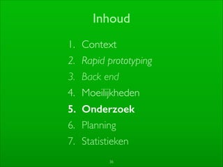 36
Inhoud
1. Context	

2. Rapid prototyping	

3. Back end	

4. Moeilijkheden	

5. Onderzoek
6. Planning	

7. Statistieken
 