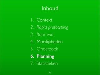 42
Inhoud
1. Context	

2. Rapid prototyping	

3. Back end	

4. Moeilijkheden	

5. Onderzoek	

6. Planning
7. Statistieken
 