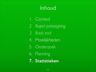 44
Inhoud
1. Context	

2. Rapid prototyping	

3. Back end	

4. Moeilijkheden	

5. Onderzoek	

6. Planning	

7. Statistieken
 