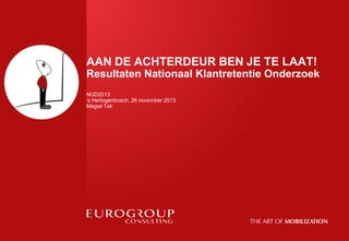 AAN DE ACHTERDEUR BEN JE TE LAAT!
Resultaten Nationaal Klantretentie Onderzoek
NUD2013
‘s Hertogenbosch, 26 november 2013
Magiel Tak

 
