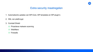 Extra security maatregelen
1. Automatische updates van WP-Core, WP templates en WP plugin’s
2. SSL via LetsEncypt
3. Combell Shield
Proactieve malware scanning
Webfilters
Firewalls
 