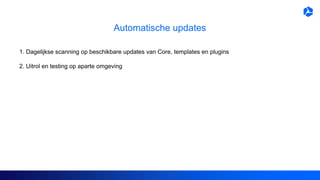 Automatische updates
1. Dagelijkse scanning op beschikbare updates van Core, templates en plugins
2. Uitrol en testing op aparte omgeving
 