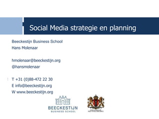 Social Media strategie en planning
  Beeckestijn Business School
  Hans Molenaar


  hmolenaar@beeckestijn.org
  @hansmolenaar


: T +31 (0)88-472 22 30
  E info@beeckestijn.org
  W www.beeckestijn.org
 